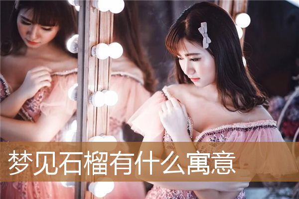 梦见石榴有什么寓意吗（石榴的寓意和象征是什么）