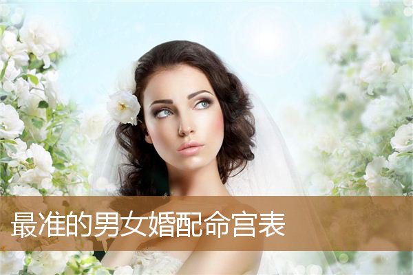 最准的男女婚配命宫表口诀（上中下三等婚姻查询表）