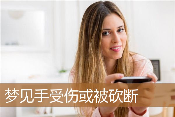 梦见手受伤或被砍断了（梦见别人手被砍掉一只）