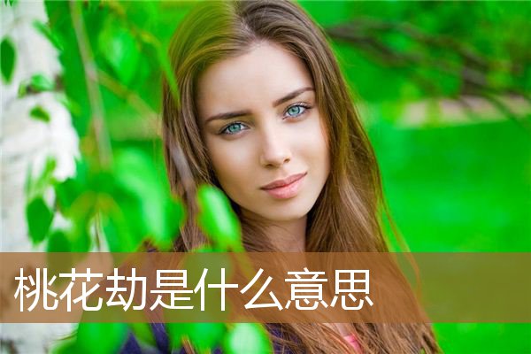 桃花劫是什么意思是好是坏（桃花劫男女能在一起吗）