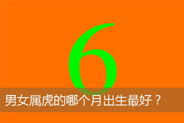 属虎的几月出生最好男女，属虎人哪几个月出生最好