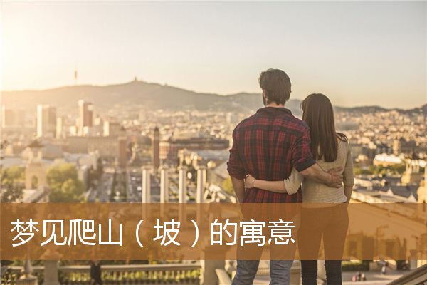 梦见爬山很陡峭很艰难（梦见和别人一起爬山）