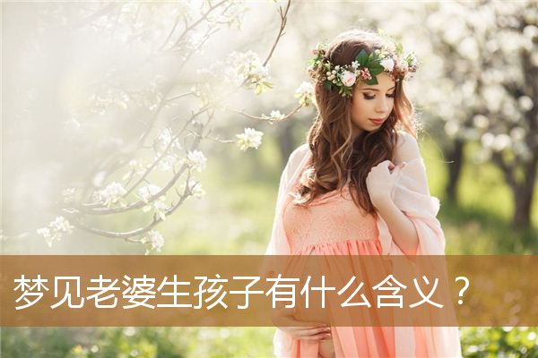 梦见老婆生孩子是什么寓意（老婆含义是什么）