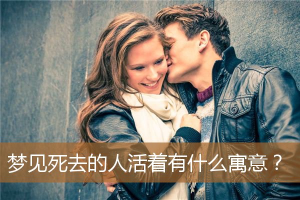 梦见活着的人死了什么寓意（梦见死去的人还活着好不好）