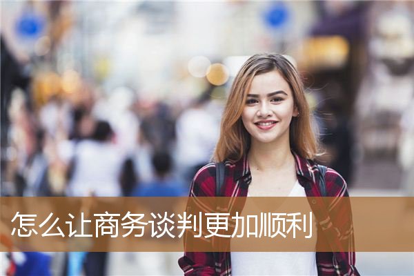 如何在商务谈判中更好应对,商务谈判技巧20个技巧 如何在商务谈判中更好应对,商务谈判技巧20个技巧