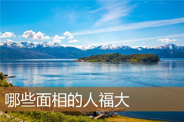 福气大的人面相（一看就不是常人的面相）