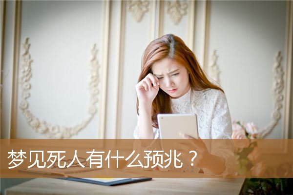梦见死人有什么预兆吗（梦见死人是凶兆还是吉兆）