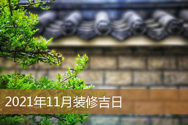 2021年11月装修吉日查询,202011月适合装修的日子 2021年11月装修吉日查询,202011月适合装修的日子