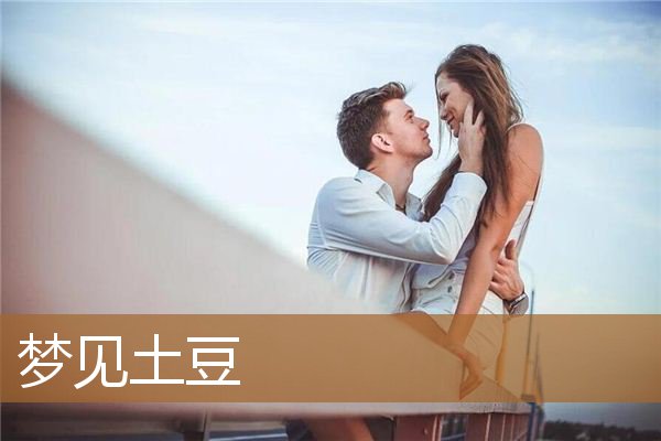 梦见土豆是什么意思（男人梦见土豆是什么意思）