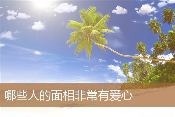 哪些人的面相非常有爱心呢，心形脸的面相