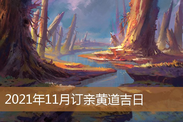 2021年11月黄道吉日订婚,2021年11月订婚吉日一览表 2021年11月黄道吉日订婚,2021年11月订婚吉日一览表