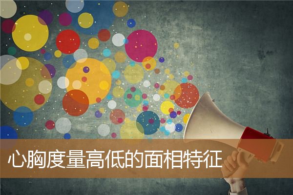 心胸度量高低的面相特征是,心胸狭窄阴狠的人的面相 心胸度量高低的面相特征是,心胸狭窄阴狠的人的面相