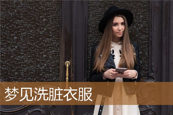 梦见洗脏衣服是什么意思（梦见一堆要洗的脏衣服）