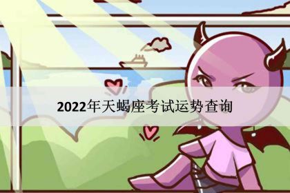 天蝎座运势2022年运势详解（2022年天蝎座三大劫）
