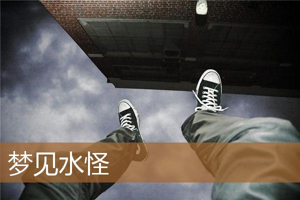 梦见水怪是什么意思（梦到奇怪的巨型水生物）