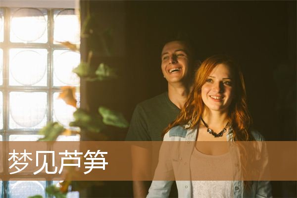 梦见芦笋是什么意思（女人梦见芦笋）