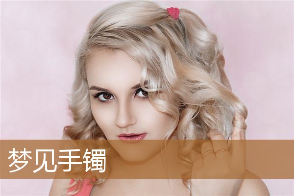 梦见手镯断了是什么意思(梦见别人送我手镯)