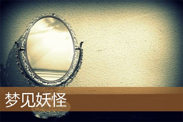 梦见妖怪是什么意思（梦见化作人形的妖怪）