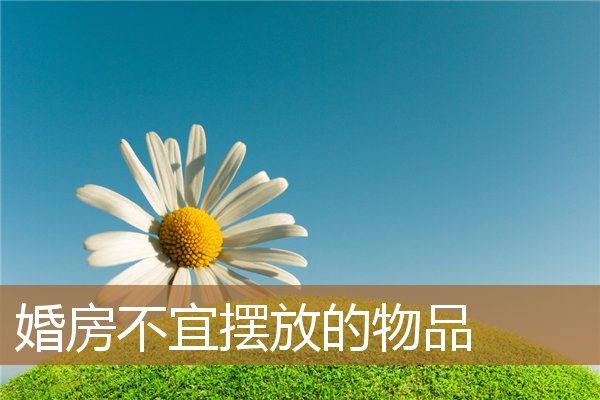 婚房不宜摆放的物品有哪些,办公桌物品摆放示范 婚房不宜摆放的物品有哪些,办公桌物品摆放示范