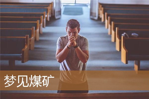 梦见煤矿是什么意思（男人梦见煤炭有财运吗）