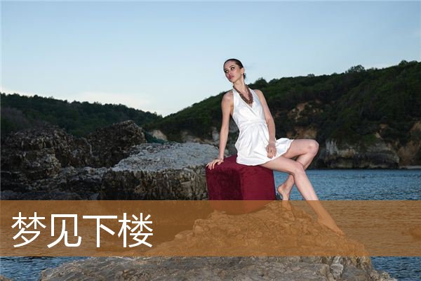 梦见下楼梯很陡很害怕（梦见自己一层一层下楼）