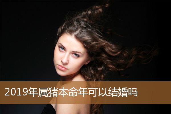 属猪本命年能不能结婚，1995年属猪哪年结婚好