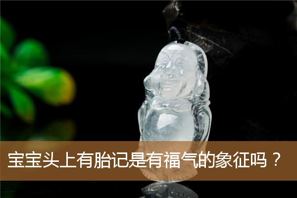 孩子头上有胎记代表什么,屁股有胎记是有福气吗 孩子头上有胎记代表什么,屁股有胎记是有福气吗