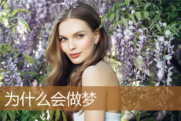 为什么会做梦科学解释,十大不吉利的梦 为什么会做梦科学解释,十大不吉利的梦