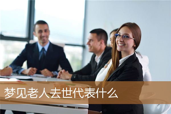梦见死去的老人代表什么（梦见自己家老人死了好不好）