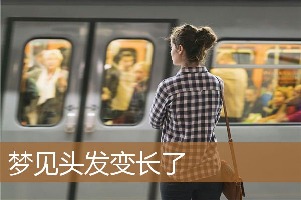 梦见头发变长了很多（男人梦到自己头发变长）