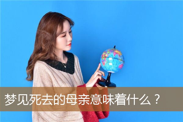 梦见死去的母亲意味着什么（男人梦见已故的母亲）