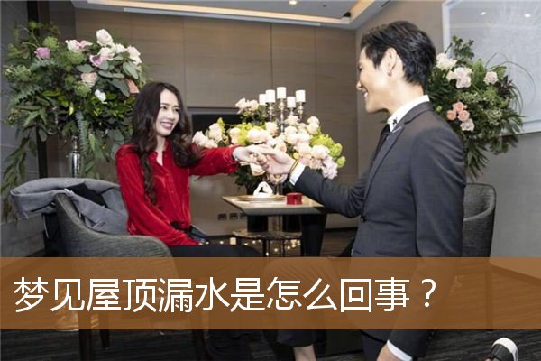 梦见屋顶漏水是怎么回事儿（房顶漏水寓意是吉兆）