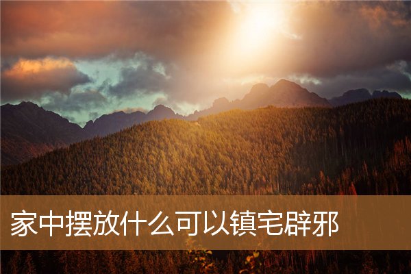 家里摆放什么可以镇宅辟邪，什么植物辟邪镇宅