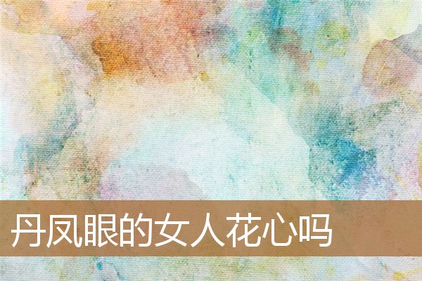 丹凤眼的男人花心吗,丹凤眼罕见吗 丹凤眼的男人花心吗,丹凤眼罕见吗