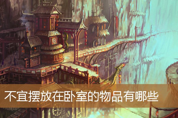 卧室不应该摆放什么物件，卧室忌讳摆放什么东西