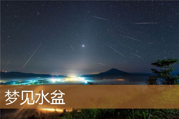 梦见水盆里的水溢出来（梦见盆里装满了水）