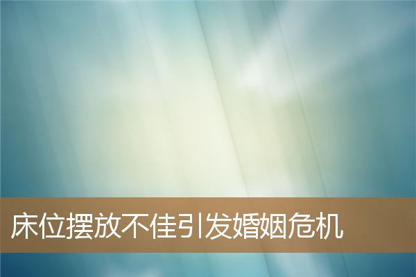 床位摆放不好有什么影响，婚姻危机如何处理