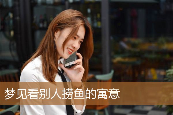 梦见看别人捞鱼是什么意思（梦见在岸上看别人捞鱼）