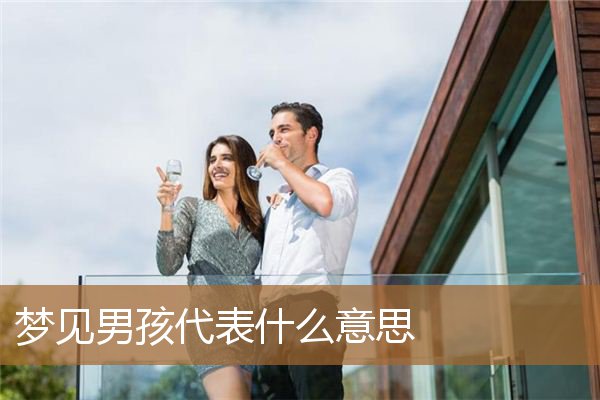 梦见男孩代表什么意思呢（男孩名字寓意）