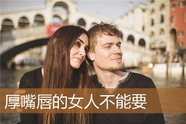 厚嘴唇的女人不能要孩子，娶老婆要娶上唇薄下唇厚的