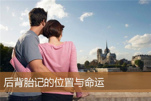 后背胎记的位置与命运图解，背部有胎记好不好