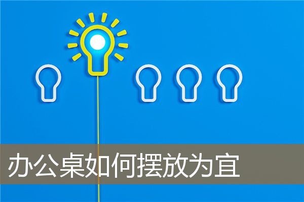 办公桌宜摆放什么，办公桌物品摆放示范
