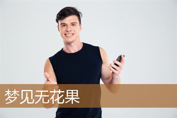 梦见无花果什么意思（男人梦见无花果什么意思）