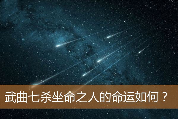 武曲七杀坐命的女生（武曲七杀很厉害）