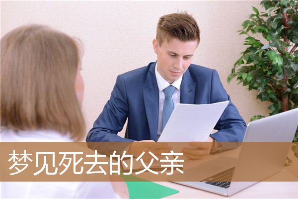 梦见死去的父亲是什么意思（男人梦见去世的父亲是征兆）