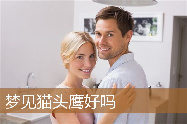 梦见猫头鹰好吗（梦见猫头鹰真的会死吗）