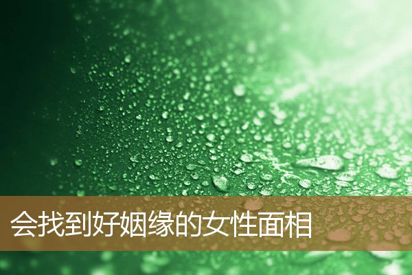 会找到好姻缘的女性面相吗，从面相看出一个人的姻缘