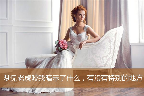 梦见老虎咬我暗示了什么呢（梦见被老虎咬了预示着什么）