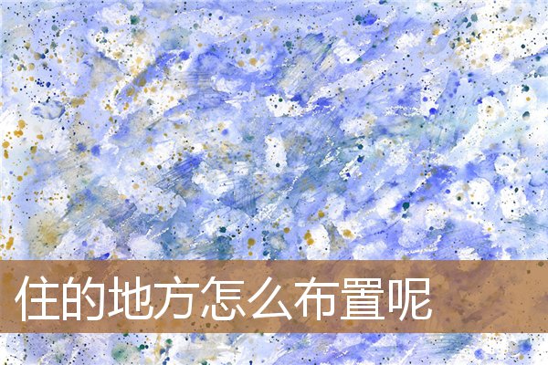 住的地方怎么布置呢英文,卧室怎么布置比较温馨 住的地方怎么布置呢英文,卧室怎么布置比较温馨