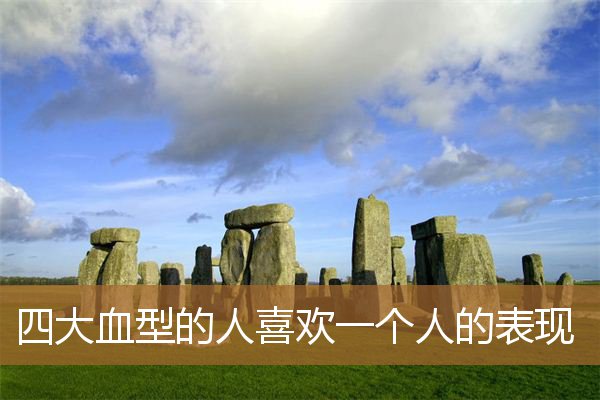 四大血型非常的讨厌一个人，四大血型男人喜欢的类型